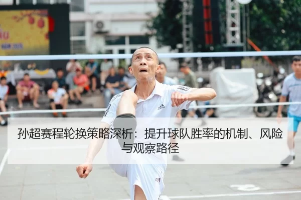 孙超赛程轮换策略深析：提升球队胜率的机制、风险与观察路径