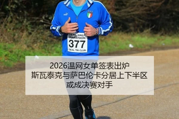 2026温网女单签表出炉 斯瓦泰克与萨巴伦卡分居上下半区 或成决赛对手