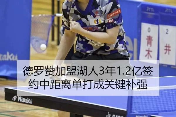 德罗赞加盟湖人3年1.2亿签约中距离单打成关键补强
