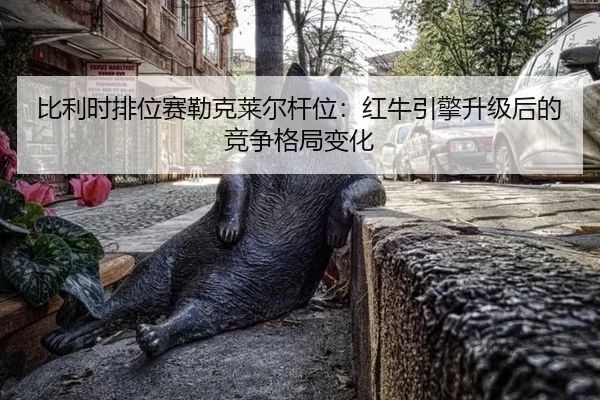bi-li-shi-pai-wei-sai-lei-ke-lai-er-gan-wei-hong-niu-yin-qing-sheng-ji-hou-de-jing-zheng-ge-ju-bian-hua-3-232.jpg